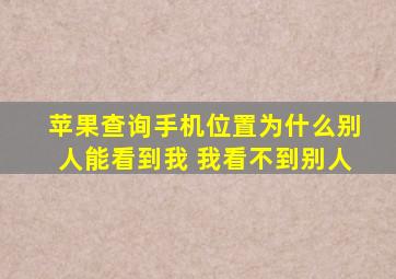 苹果查询手机位置为什么别人能看到我 我看不到别人